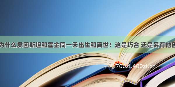 为什么爱因斯坦和霍金同一天出生和离世！这是巧合 还是另有他因