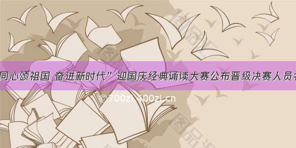 “同心颂祖国 奋进新时代”迎国庆经典诵读大赛公布晋级决赛人员名单