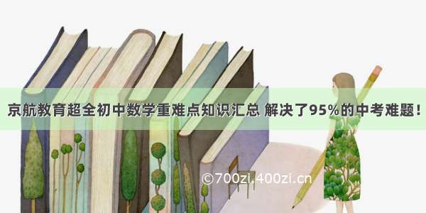 京航教育超全初中数学重难点知识汇总 解决了95%的中考难题！