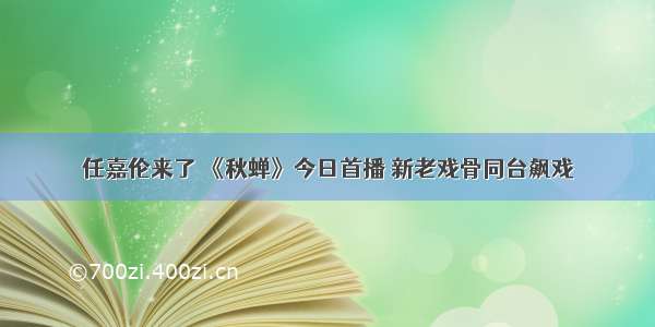 任嘉伦来了 《秋蝉》今日首播 新老戏骨同台飙戏