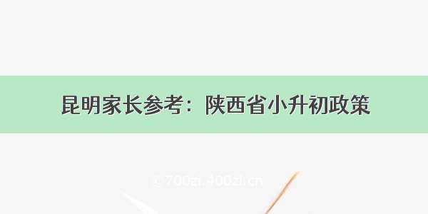 昆明家长参考：陕西省小升初政策