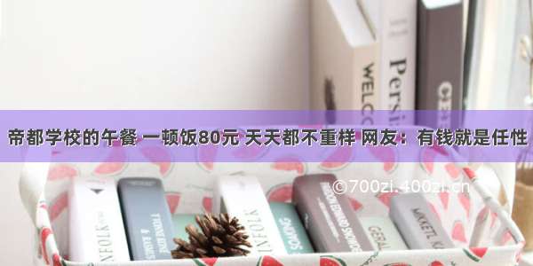 帝都学校的午餐 一顿饭80元 天天都不重样 网友：有钱就是任性