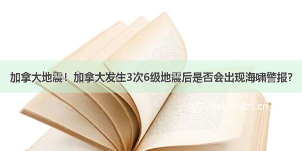 加拿大地震！加拿大发生3次6级地震后是否会出现海啸警报？