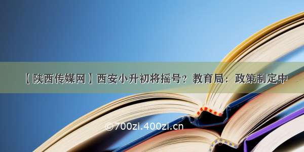 【陕西传媒网】西安小升初将摇号？教育局：政策制定中