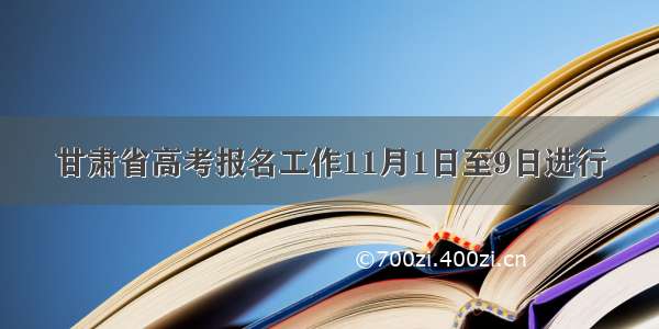 甘肃省高考报名工作11月1日至9日进行