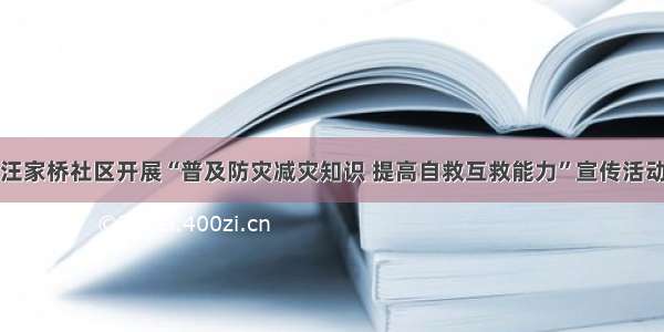 汪家桥社区开展“普及防灾减灾知识 提高自救互救能力”宣传活动