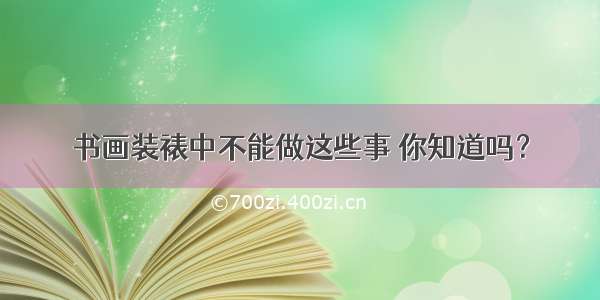 书画装裱中不能做这些事 你知道吗？