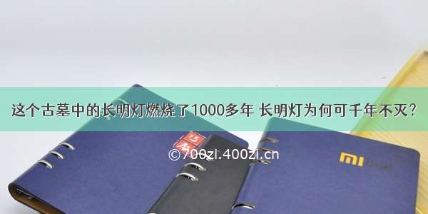 这个古墓中的长明灯燃烧了1000多年 长明灯为何可千年不灭？