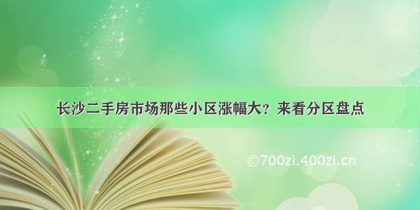 长沙二手房市场那些小区涨幅大？来看分区盘点