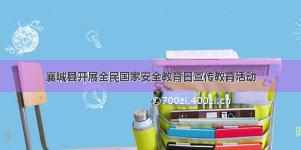 襄城县开展全民国家安全教育日宣传教育活动