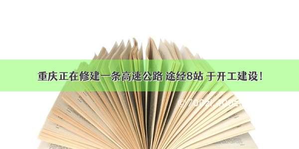 重庆正在修建一条高速公路 途经8站 于开工建设！