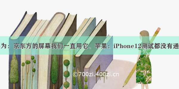 华为：京东方的屏幕我们一直用它。苹果：iPhone12测试都没有通过