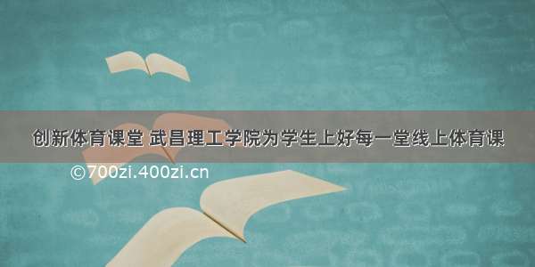 创新体育课堂 武昌理工学院为学生上好每一堂线上体育课