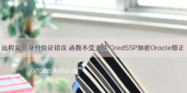 远程桌面身份验证错误 函数不受支持 CredSSP加密Oracle修正