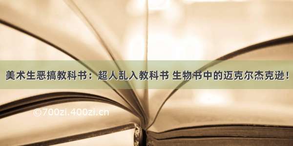 美术生恶搞教科书：超人乱入教科书 生物书中的迈克尔杰克逊！