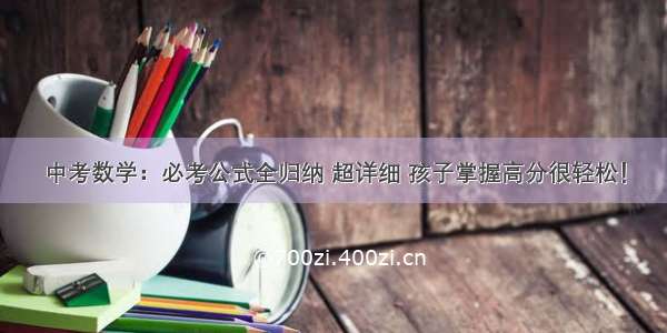 中考数学：必考公式全归纳 超详细 孩子掌握高分很轻松！