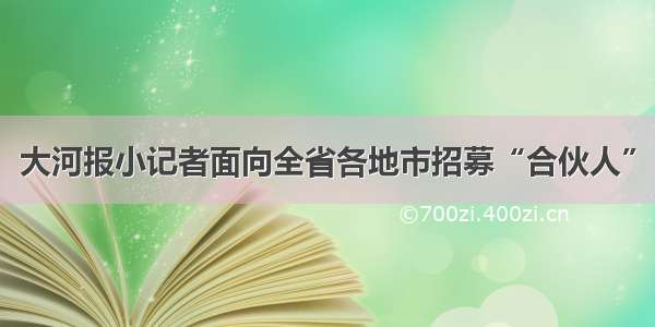 大河报小记者面向全省各地市招募“合伙人”