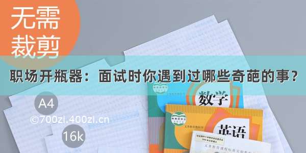 职场开瓶器：面试时你遇到过哪些奇葩的事？