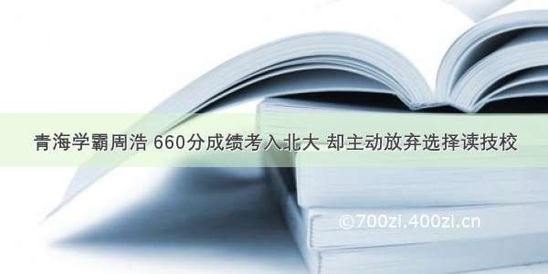 青海学霸周浩 660分成绩考入北大 却主动放弃选择读技校