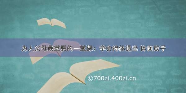 为人父母最重要的一堂课：学会得体退出 体面放手