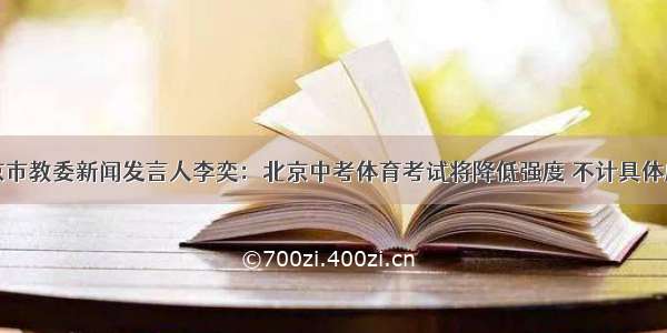 北京市教委新闻发言人李奕：北京中考体育考试将降低强度 不计具体成绩