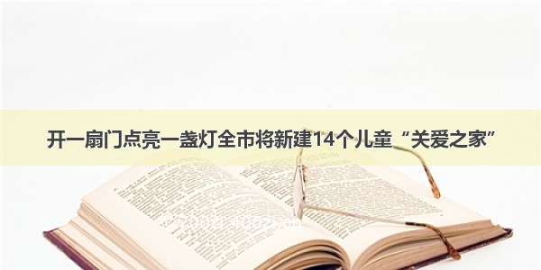 开一扇门点亮一盏灯全市将新建14个儿童“关爱之家”