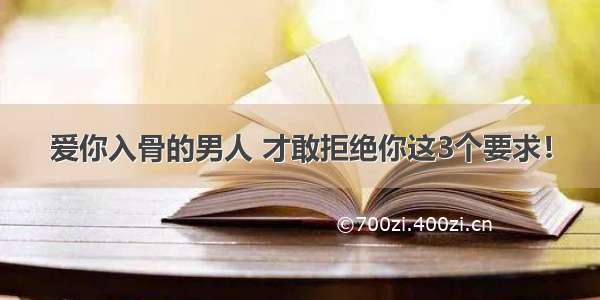 爱你入骨的男人 才敢拒绝你这3个要求！