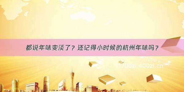 都说年味变淡了？还记得小时候的杭州年味吗？