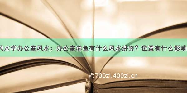 风水学办公室风水：办公室养鱼有什么风水讲究？位置有什么影响？