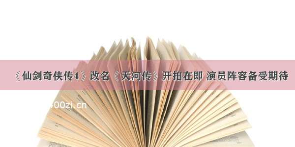 《仙剑奇侠传4》改名《天河传》开拍在即 演员阵容备受期待