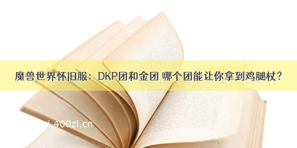 魔兽世界怀旧服：DKP团和金团 哪个团能让你拿到鸡腿杖？