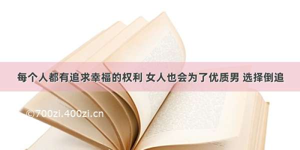 每个人都有追求幸福的权利 女人也会为了优质男 选择倒追