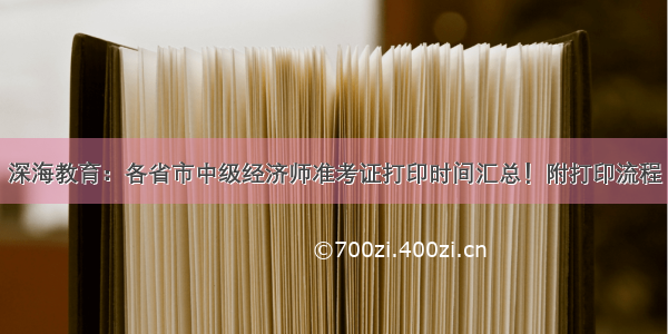 深海教育：各省市中级经济师准考证打印时间汇总！附打印流程