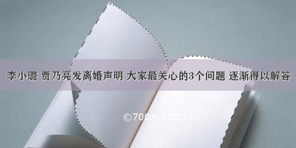 李小璐 贾乃亮发离婚声明 大家最关心的3个问题 逐渐得以解答