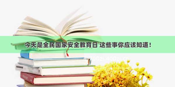 今天是全民国家安全教育日 这些事你应该知道！