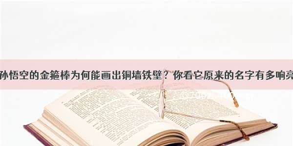 孙悟空的金箍棒为何能画出铜墙铁壁？你看它原来的名字有多响亮