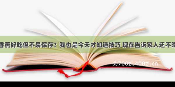 香蕉好吃但不易保存？我也是今天才知道技巧 现在告诉家人还不晚