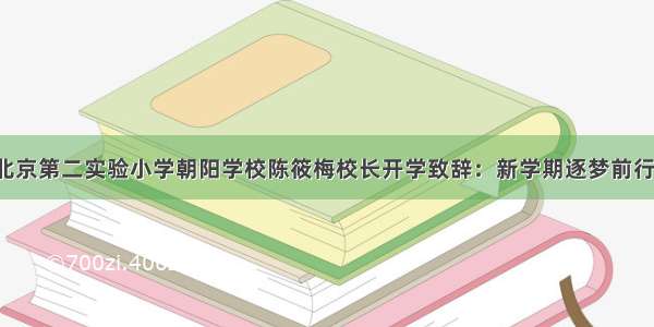 北京第二实验小学朝阳学校陈筱梅校长开学致辞：新学期逐梦前行！