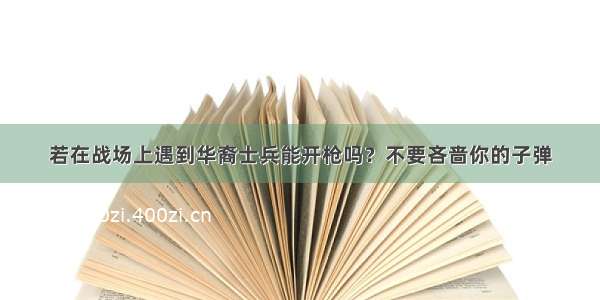 若在战场上遇到华裔士兵能开枪吗？不要吝啬你的子弹