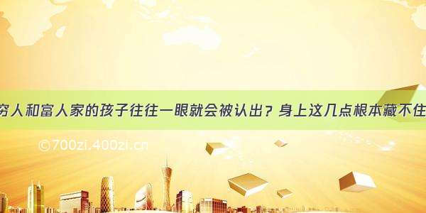 穷人和富人家的孩子往往一眼就会被认出？身上这几点根本藏不住！