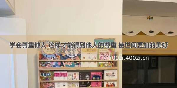 学会尊重他人 这样才能得到他人的尊重 使世间更加的美好