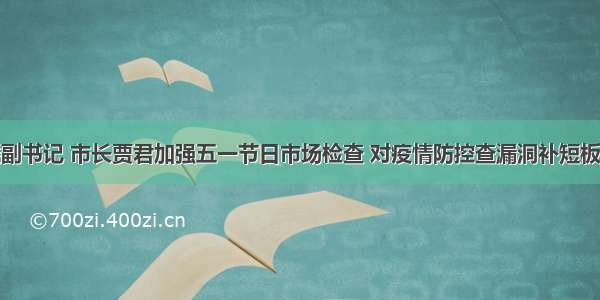 七台河市委副书记 市长贾君加强五一节日市场检查 对疫情防控查漏洞补短板大排查工作