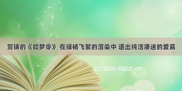 贺铸的《如梦令》 在绿杨飞絮的渲染中 道出纯洁凄迷的爱慕