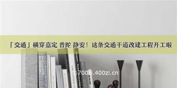 「交通」横穿嘉定 普陀 静安！这条交通干道改建工程开工啦