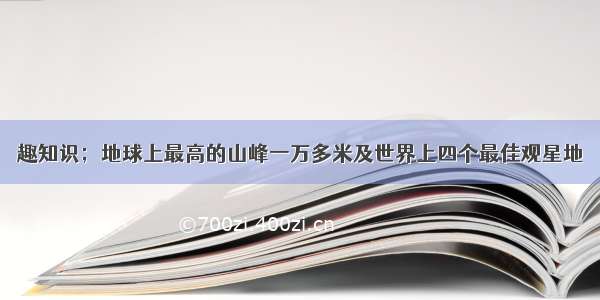 趣知识；地球上最高的山峰一万多米及世界上四个最佳观星地