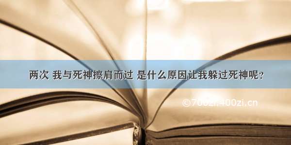 两次 我与死神擦肩而过 是什么原因让我躲过死神呢？