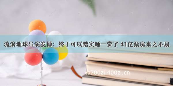 流浪地球导演发博：终于可以踏实睡一觉了 41亿票房来之不易