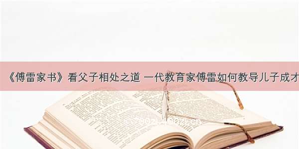 《傅雷家书》看父子相处之道 一代教育家傅雷如何教导儿子成才