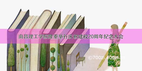 南昌理工学院隆重举行庆祝建校20周年纪念大会
