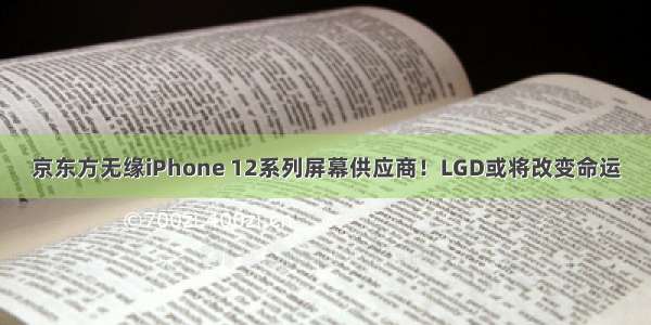 京东方无缘iPhone 12系列屏幕供应商！LGD或将改变命运